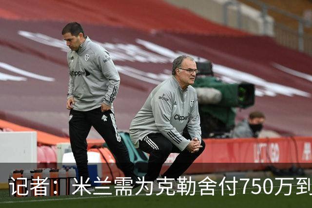 记者：米兰需为克勒舍付750万到1000万解约金，伊布必须退居幕后